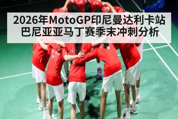 2026年MotoGP印尼曼达利卡站巴尼亚亚马丁赛季末冲刺分析