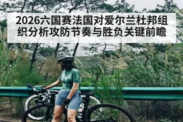 2026六国赛法国对爱尔兰杜邦组织分析攻防节奏与胜负关键前瞻