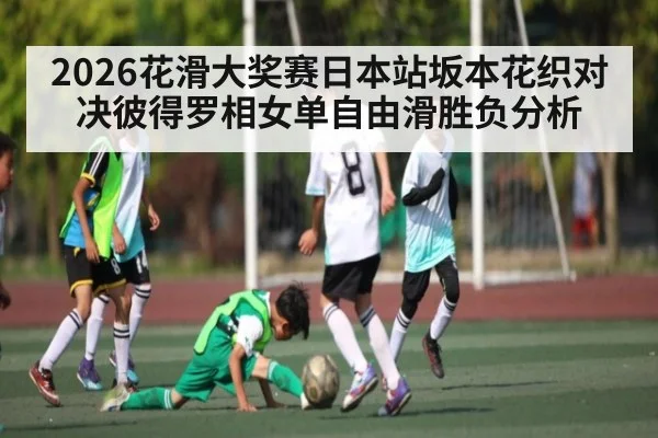 2026花滑大奖赛日本站坂本花织对决彼得罗相女单自由滑胜负分析