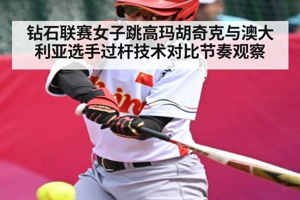 钻石联赛女子跳高玛胡奇克与澳大利亚选手过杆技术对比节奏观察